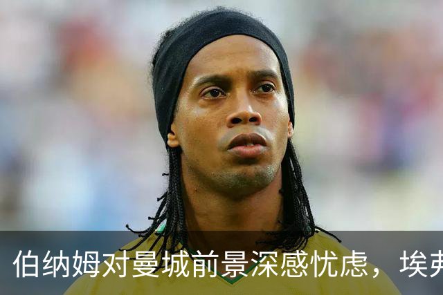 伯纳姆对曼城前景深感忧虑，埃弗顿也遭不公对待