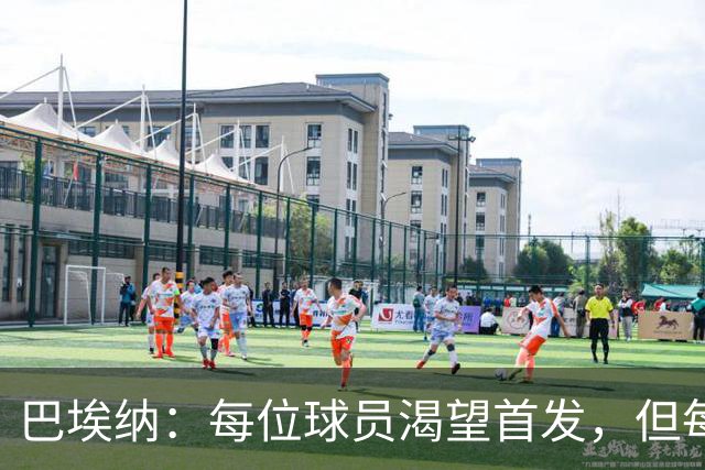 巴埃纳：每位球员渴望首发，但每次出战都能展现实力